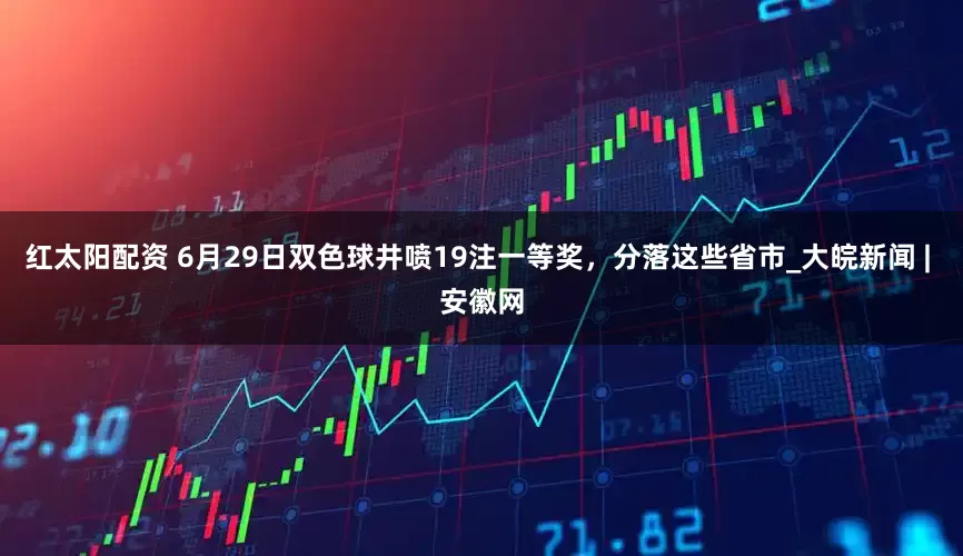 红太阳配资 6月29日双色球井喷19注一等奖，分落这些省市_大皖新闻 | 安徽网