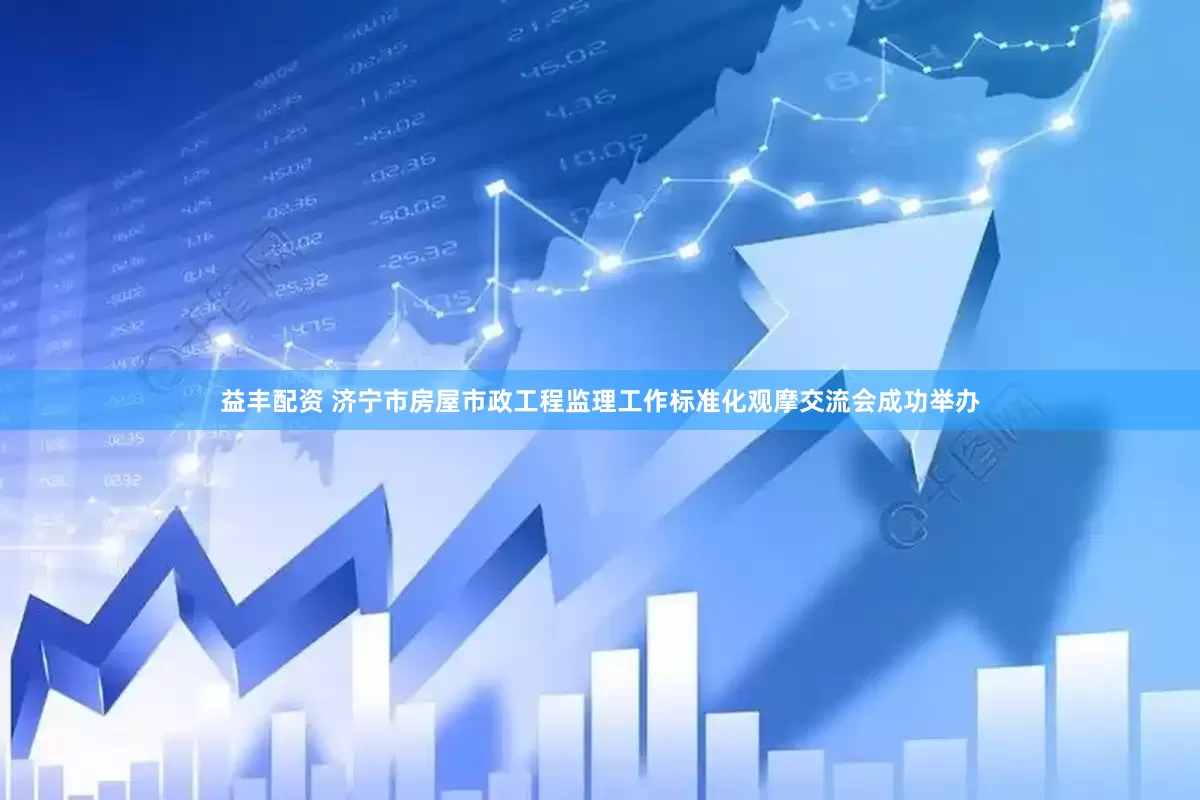 益丰配资 济宁市房屋市政工程监理工作标准化观摩交流会成功举办