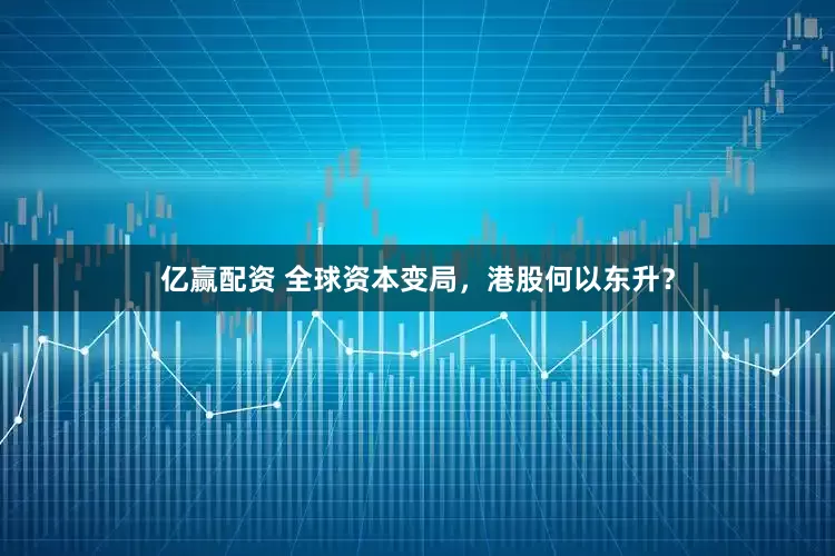 亿赢配资 全球资本变局，港股何以东升？