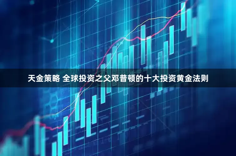 天金策略 全球投资之父邓普顿的十大投资黄金法则