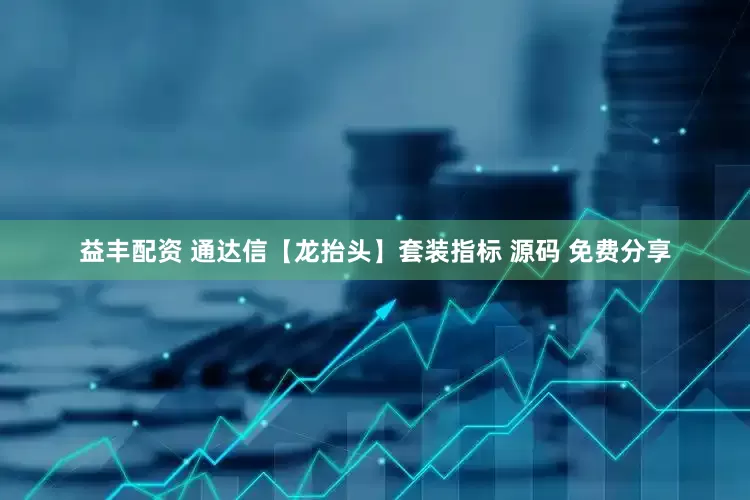 益丰配资 通达信【龙抬头】套装指标 源码 免费分享
