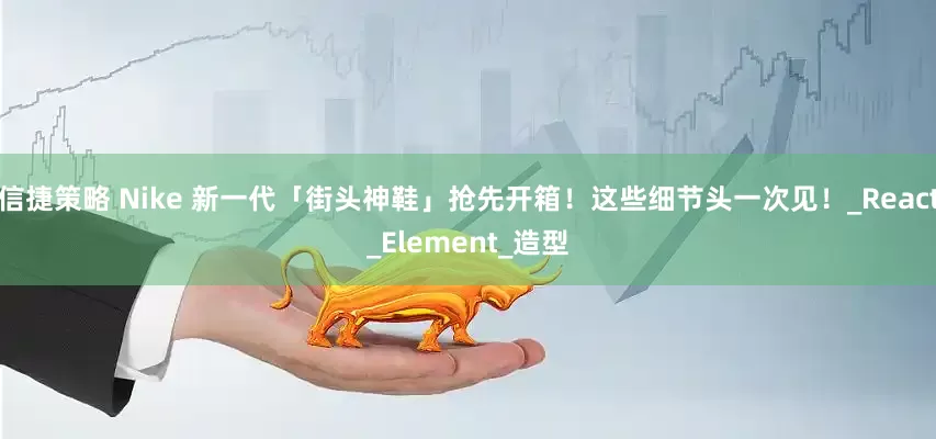 信捷策略 Nike 新一代「街头神鞋」抢先开箱！这些细节头一次见！_React_Element_造型