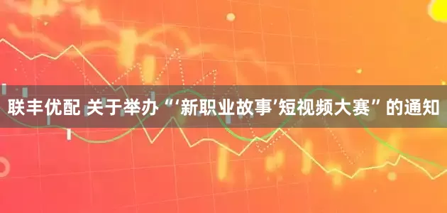 联丰优配 关于举办“‘新职业故事’短视频大赛”的通知