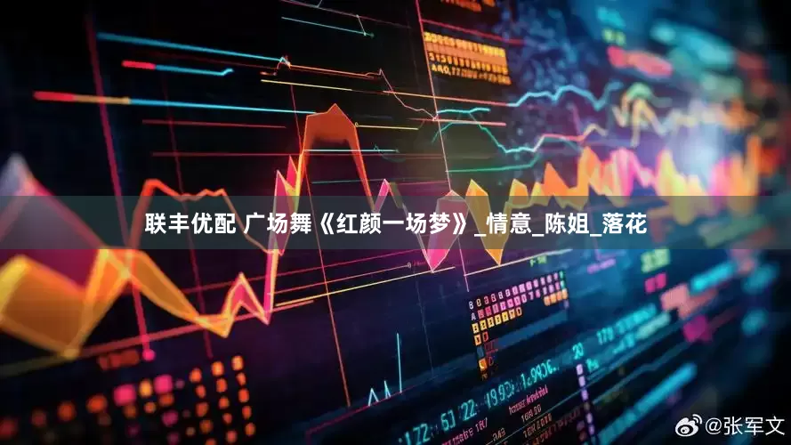 联丰优配 广场舞《红颜一场梦》_情意_陈姐_落花