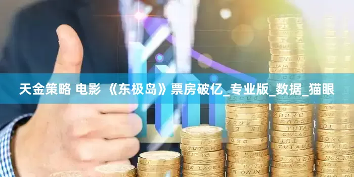 天金策略 电影 《东极岛》票房破亿_专业版_数据_猫眼