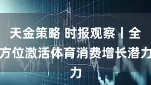 天金策略 时报观察丨全方位激活体育消费增长潜力