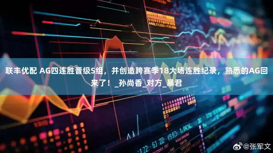 联丰优配 AG四连胜晋级S组，并创造跨赛季18大场连胜纪录，熟悉的AG回来了！_孙尚香_对方_暴君